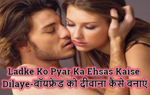 Ladke Ko Pyar Ka Ehsas Kaise Dilaye-बॉयफ्रेंड को दीवाना कैसे बनाएं